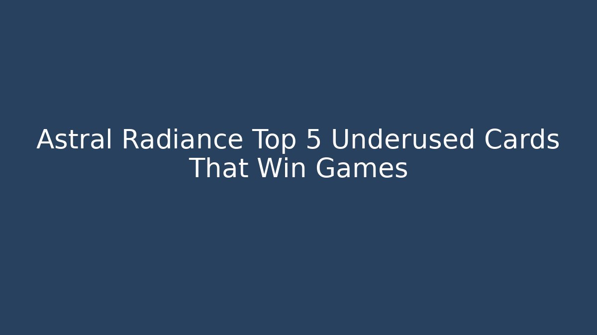 Astral Radiance Top 5 Underused Cards That Win Games