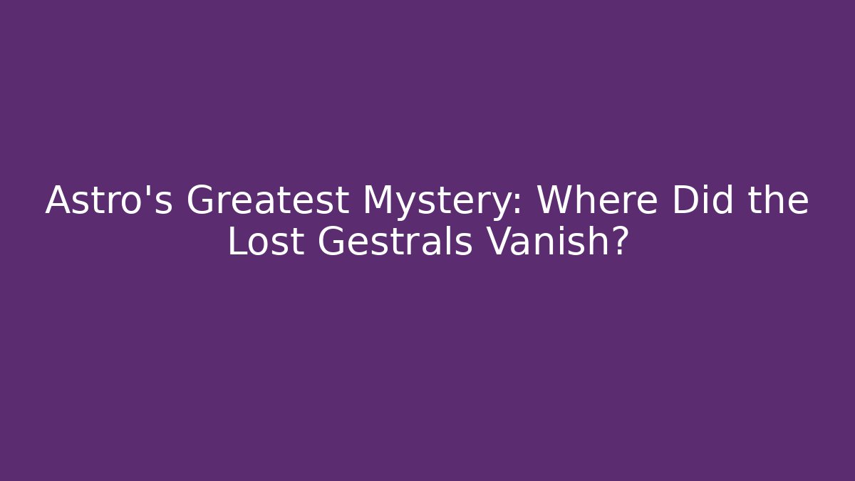 Astro's Greatest Mystery: Where Did the Lost Gestrals Vanish?