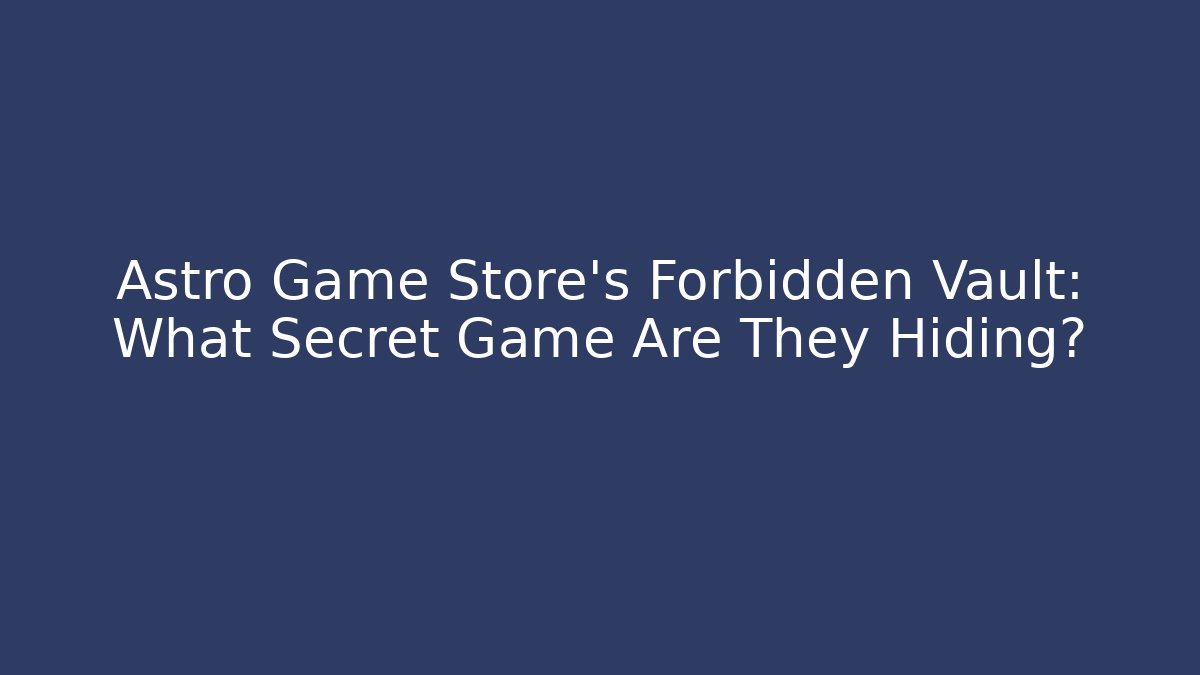 Astro Game Store's Forbidden Vault: What Secret Game Are They Hiding?