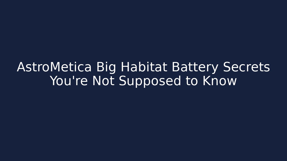 AstroMetica Big Habitat Battery Secrets You’re Not Supposed to Know