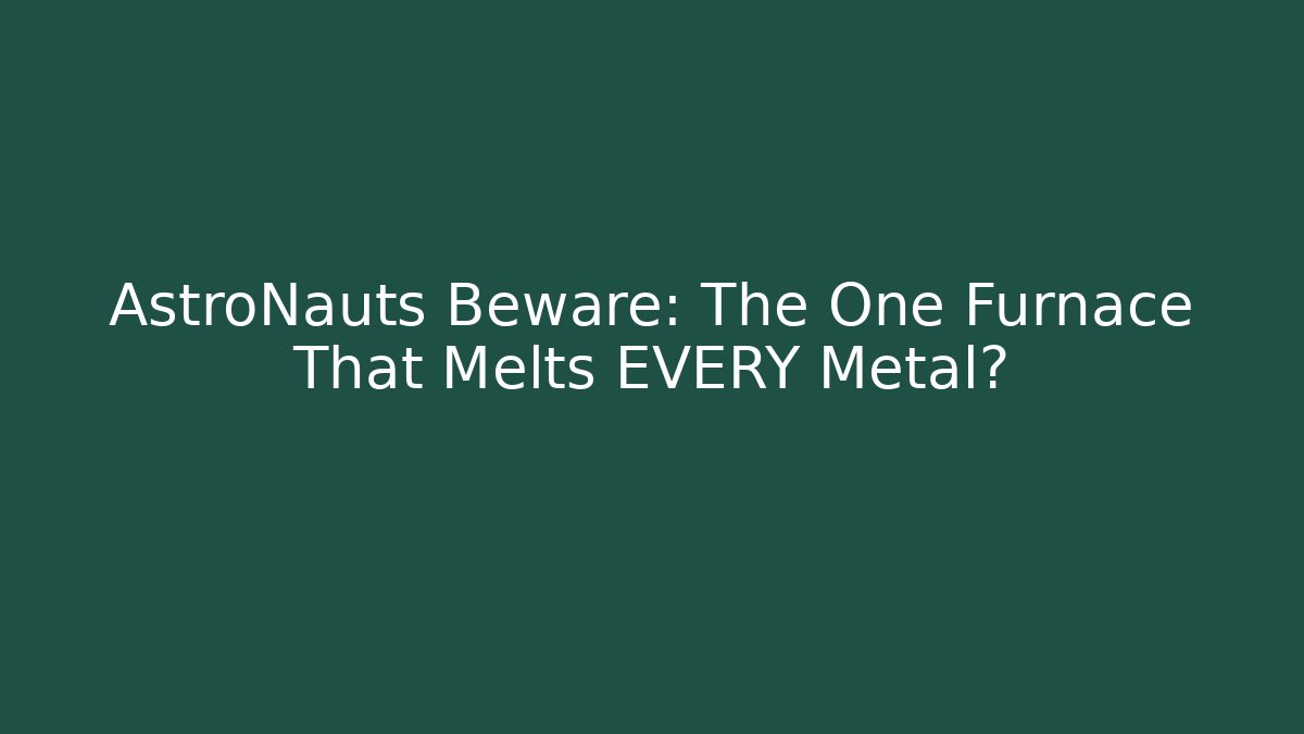 AstroNauts Beware: The One Furnace That Melts EVERY Metal?