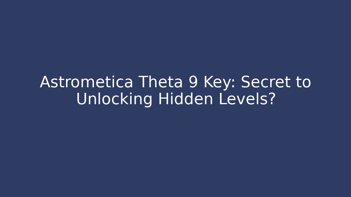 Astrometica Theta 9 Key: Secret to Unlocking Hidden Levels?