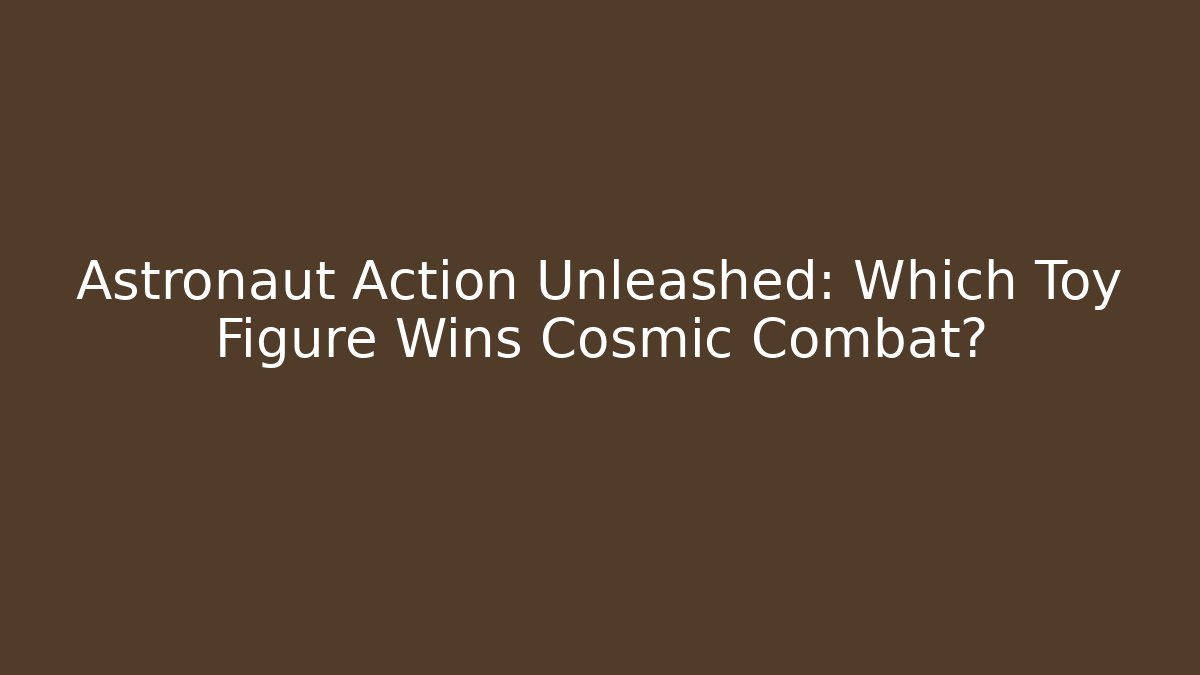 Astronaut Action Unleashed: Which Toy Figure Wins Cosmic Combat?