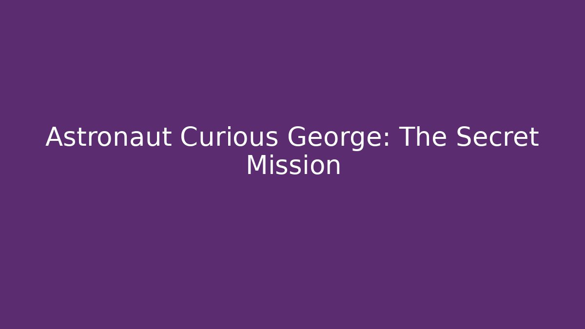 Astronaut Curious George: The Secret Mission