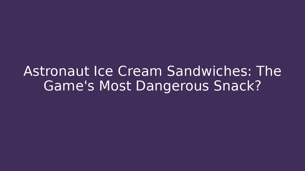 Astronaut Ice Cream Sandwiches: The Game's Most Dangerous Snack?