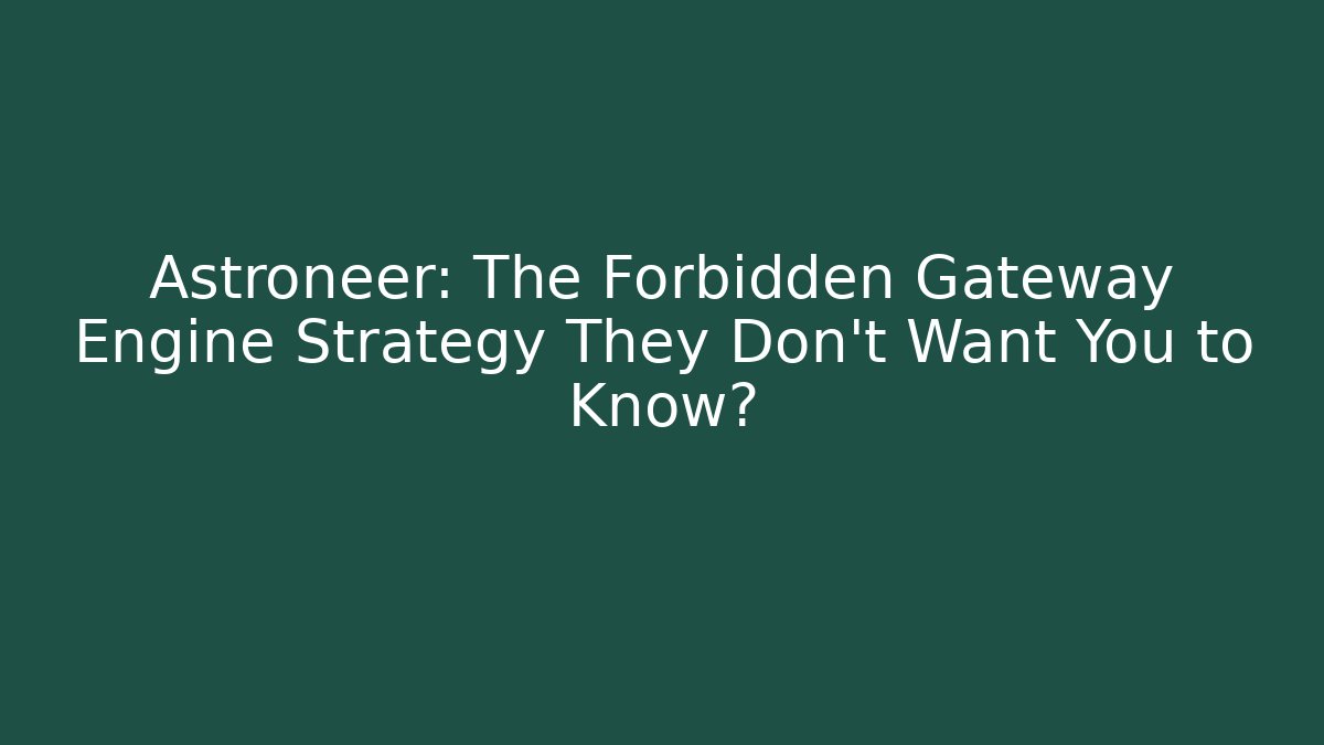Astroneer: The Forbidden Gateway Engine Strategy They Don’t Want You to Know?