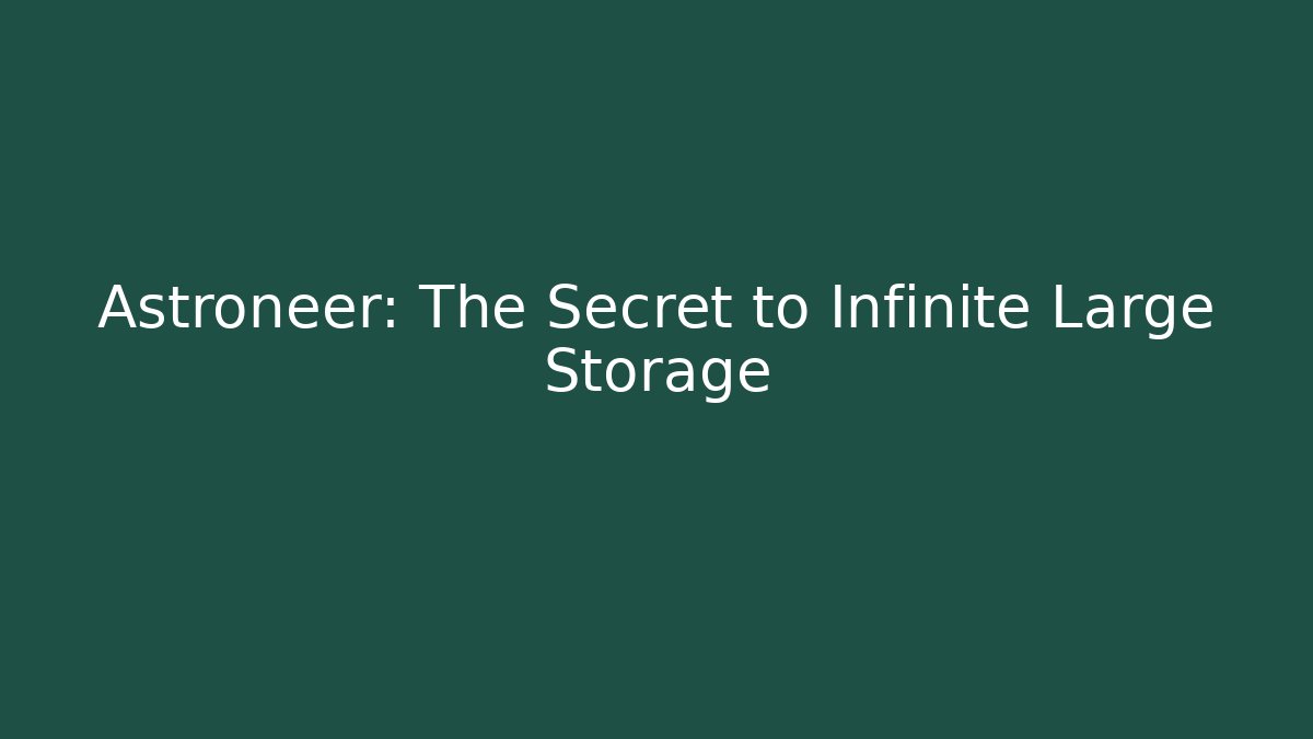 Astroneer: The Secret to Infinite Large Storage