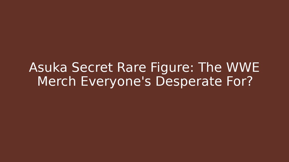 Asuka Secret Rare Figure: The WWE Merch Everyone's Desperate For?