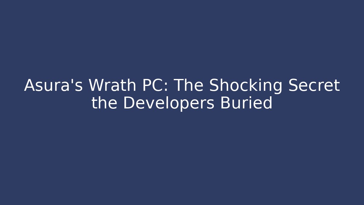 Asura's Wrath PC: The Shocking Secret the Developers Buried