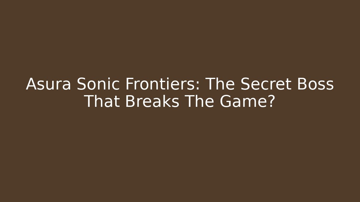 Asura Sonic Frontiers: The Secret Boss That Breaks The Game?