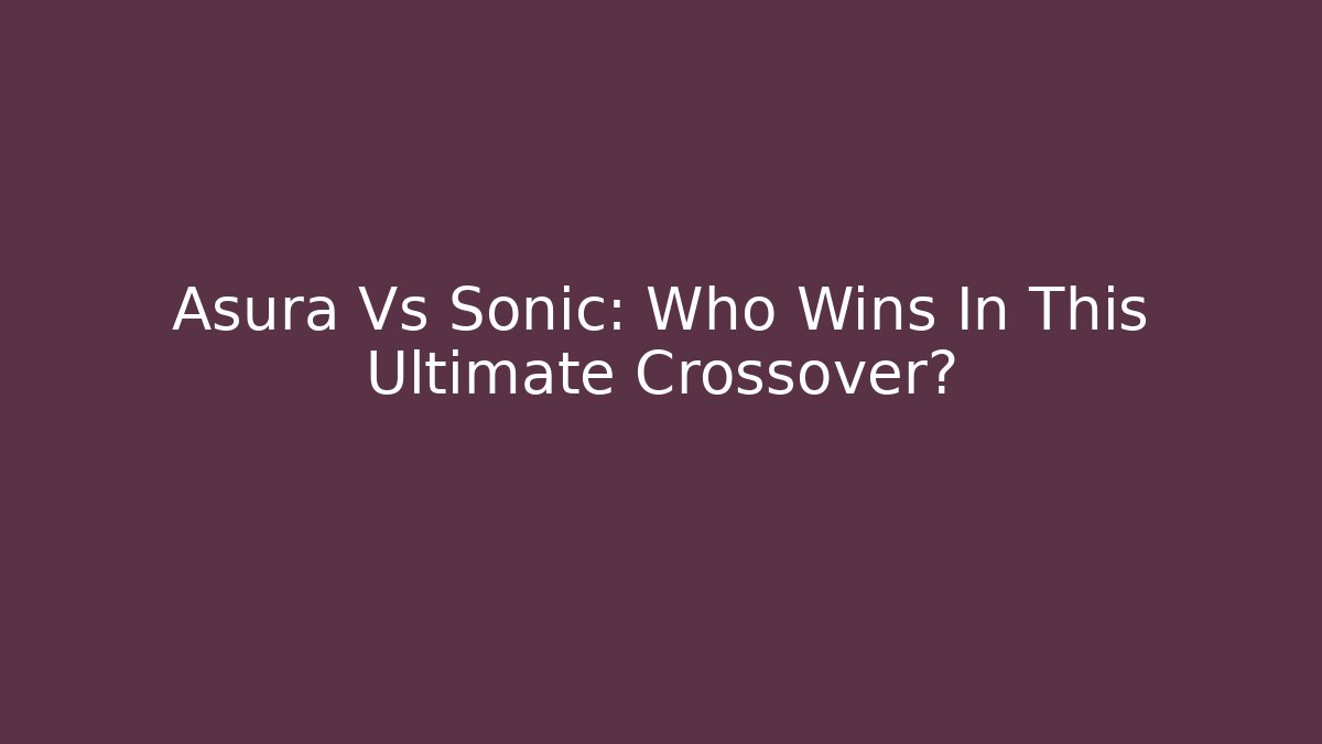 Asura Vs Sonic: Who Wins In This Ultimate Crossover?