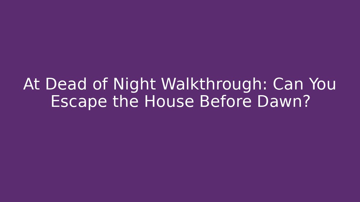 At Dead of Night Walkthrough: Can You Escape the House Before Dawn?