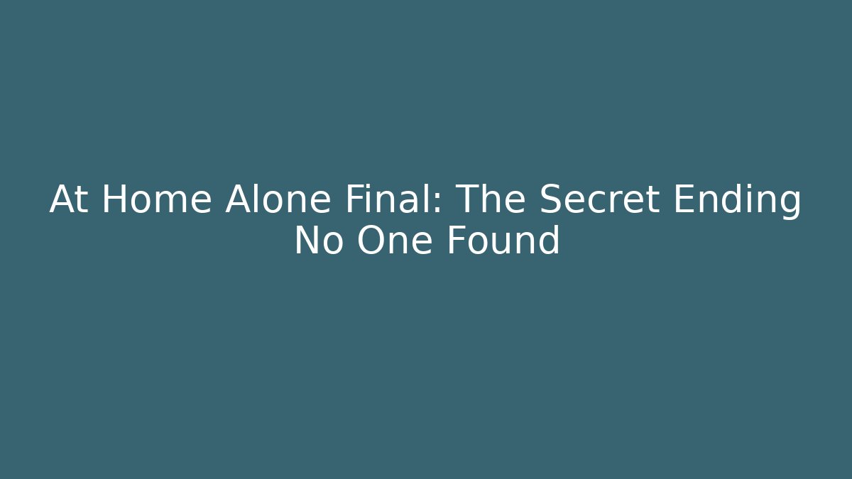 At Home Alone Final: The Secret Ending No One Found