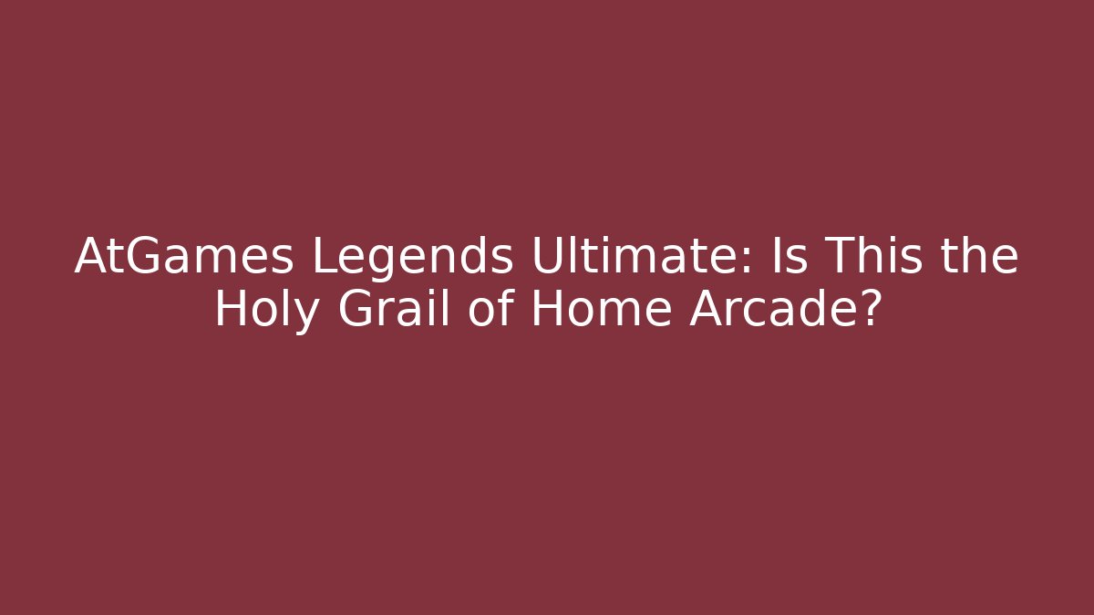 AtGames Legends Ultimate: Is This the Holy Grail of Home Arcade?