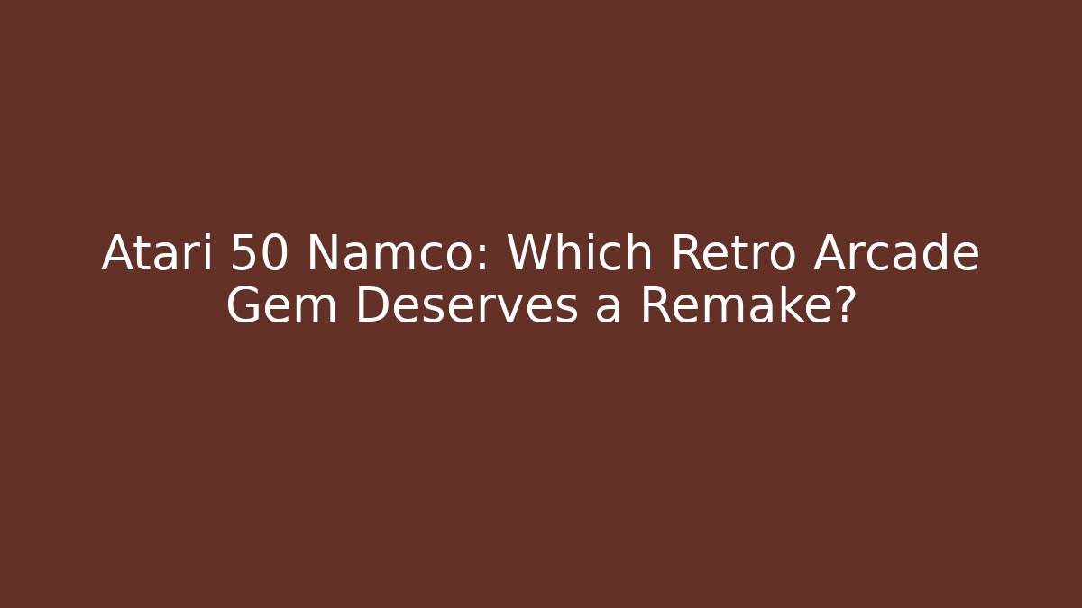 Atari 50 Namco: Which Retro Arcade Gem Deserves a Remake?