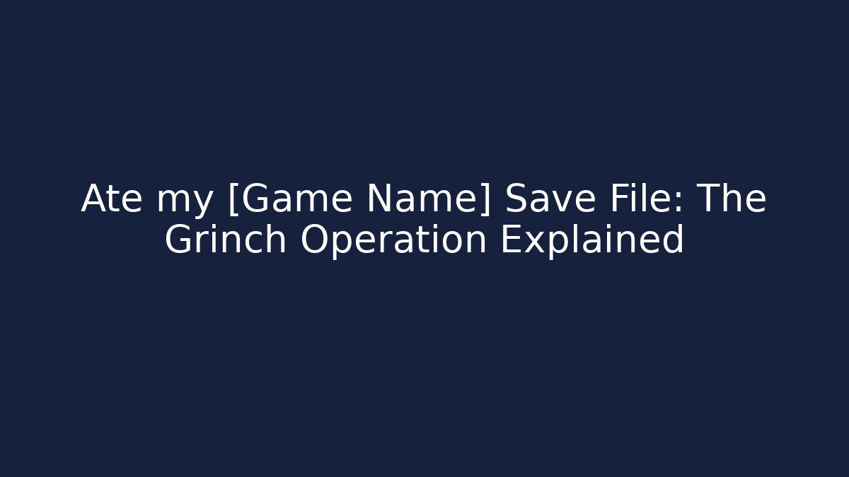 Ate my [Game Name] Save File: The Grinch Operation Explained - Critter Realm