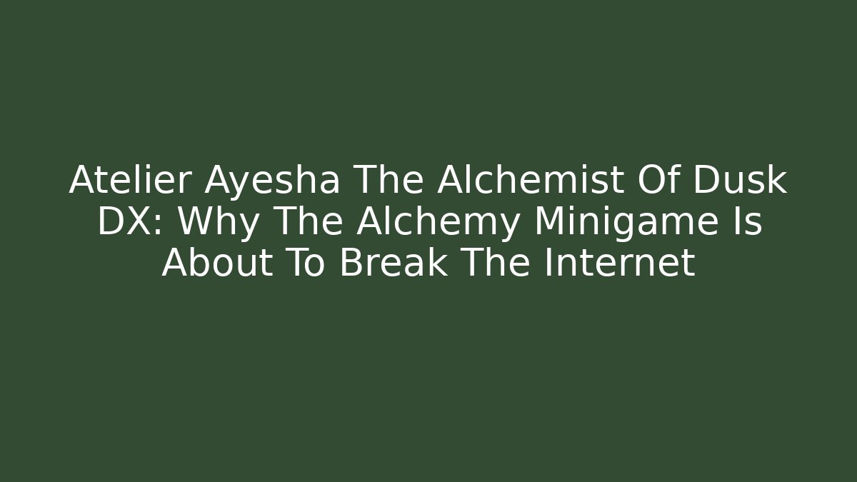 Atelier Ayesha The Alchemist Of Dusk DX: Why The Alchemy Minigame Is About To Break The Internet - Critter Realm
