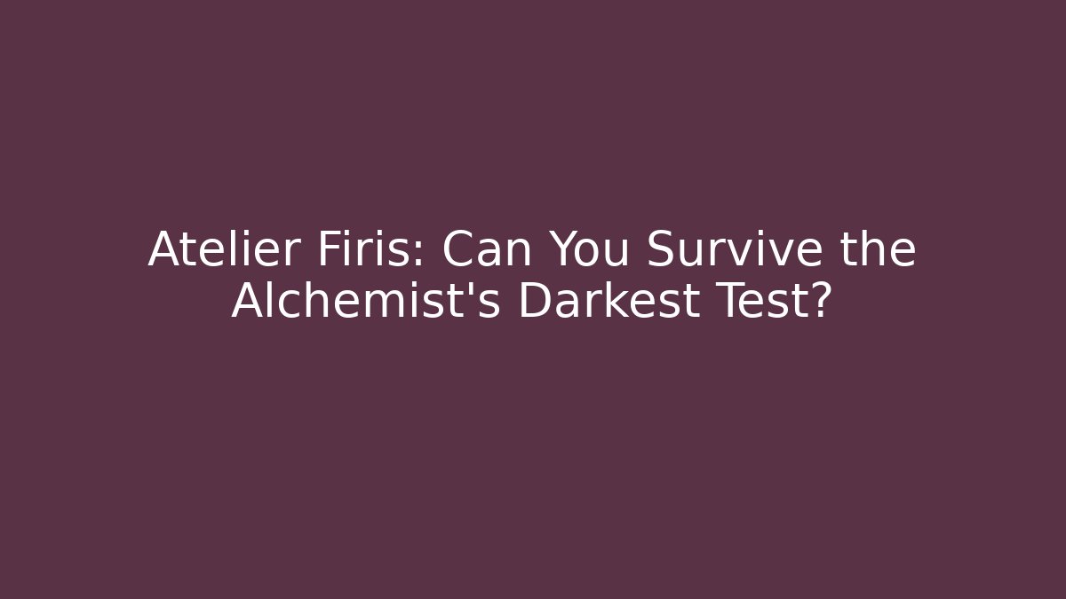 Atelier Firis: Can You Survive the Alchemist's Darkest Test?