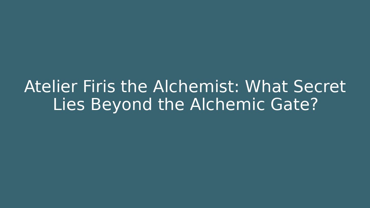 Atelier Firis the Alchemist: What Secret Lies Beyond the Alchemic Gate?