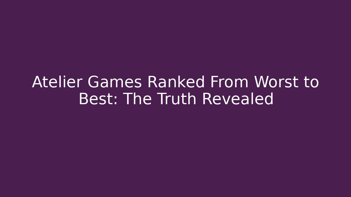 Atelier Games Ranked From Worst to Best: The Truth Revealed - Critter Realm