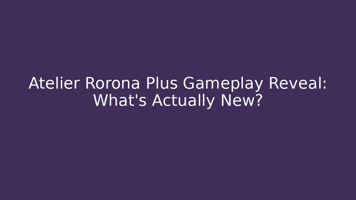 Atelier Rorona Plus Gameplay Reveal: What's Actually New?