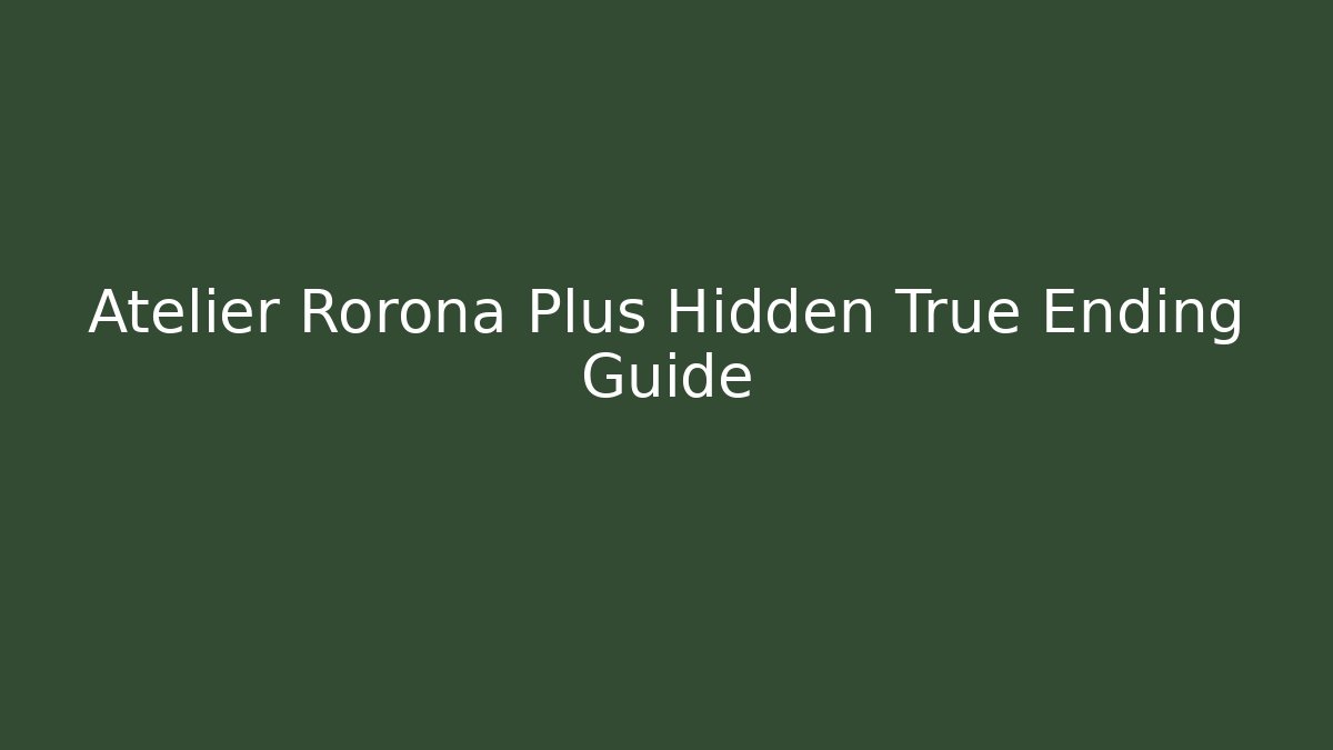 Atelier Rorona Plus Hidden True Ending Guide