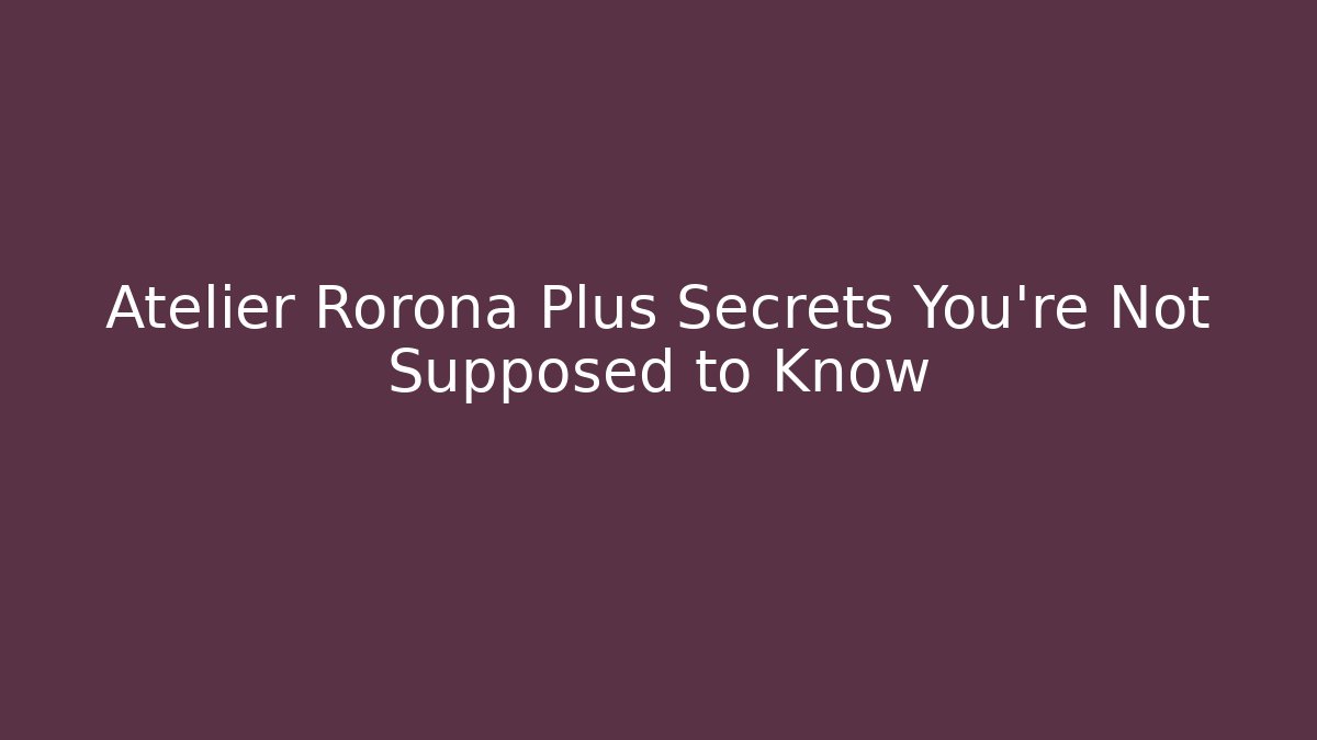 Atelier Rorona Plus Secrets You're Not Supposed to Know