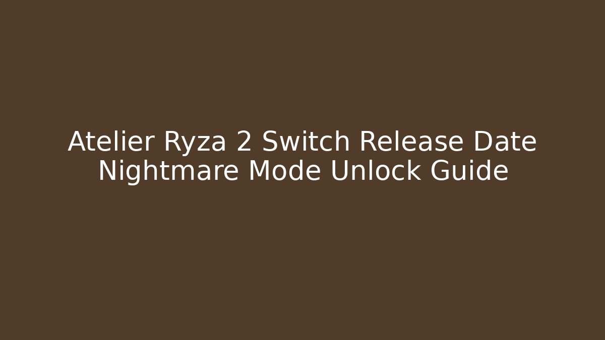Atelier Ryza 2 Switch Release Date Nightmare Mode Unlock Guide - Critter Realm