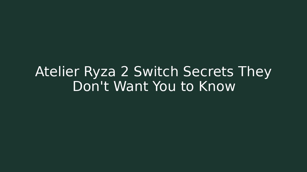 Atelier Ryza 2 Switch Secrets They Don’t Want You to Know