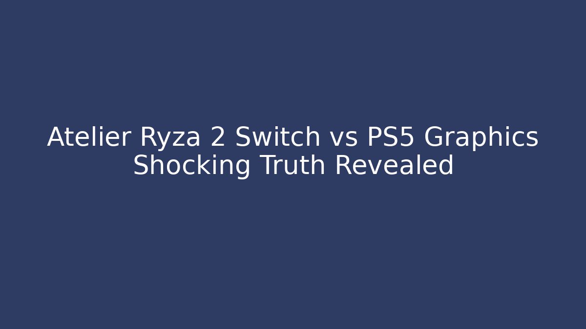 Atelier Ryza 2 Switch vs PS5 Graphics Shocking Truth Revealed - Critter Realm