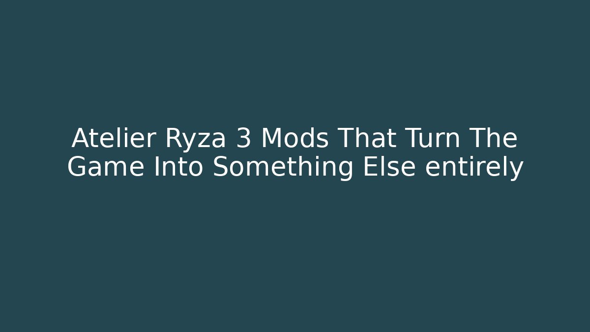 Atelier Ryza 3 Mods That Turn The Game Into Something Else entirely