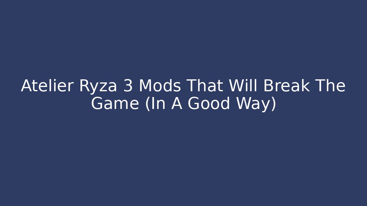 Atelier Ryza 3 Mods That Will Break The Game (In A Good Way)