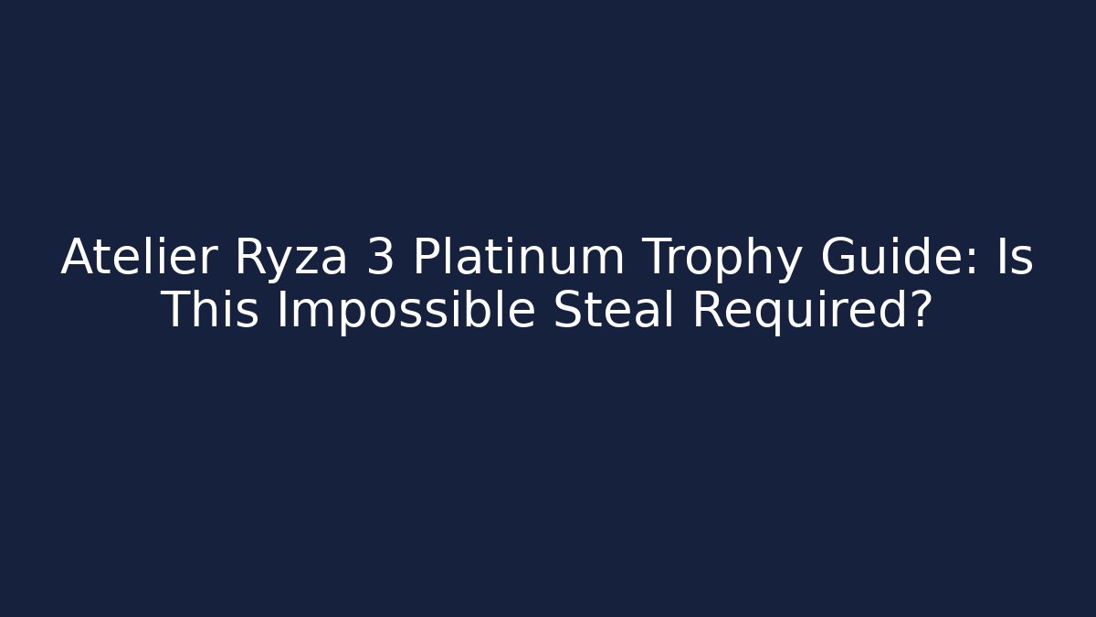 Atelier Ryza 3 Platinum Trophy Guide: Is This Impossible Steal Required?