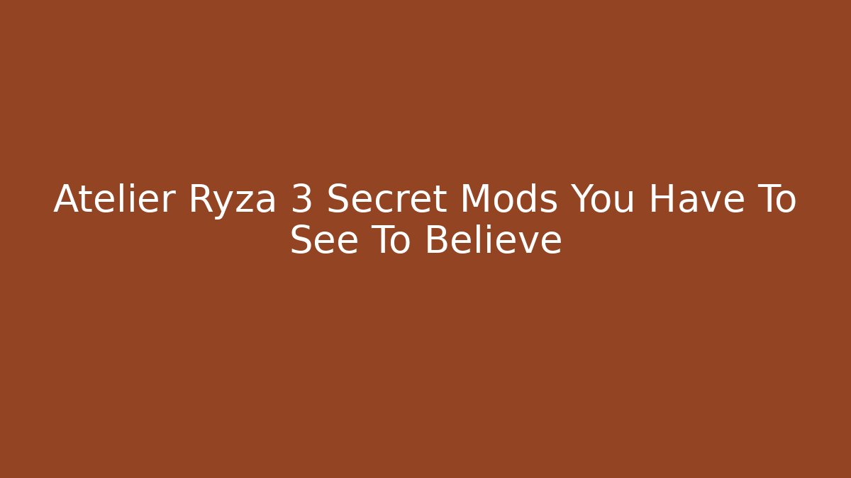 Atelier Ryza 3 Secret Mods You Have To See To Believe