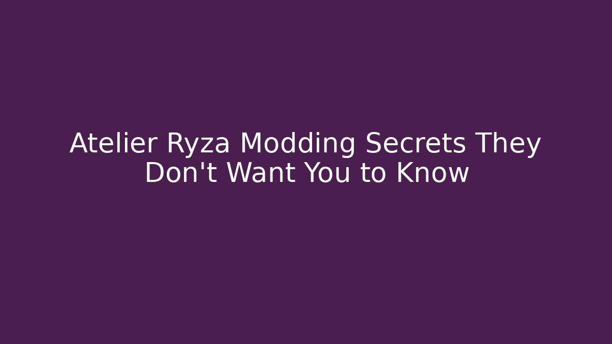 Atelier Ryza Modding Secrets They Don't Want You to Know