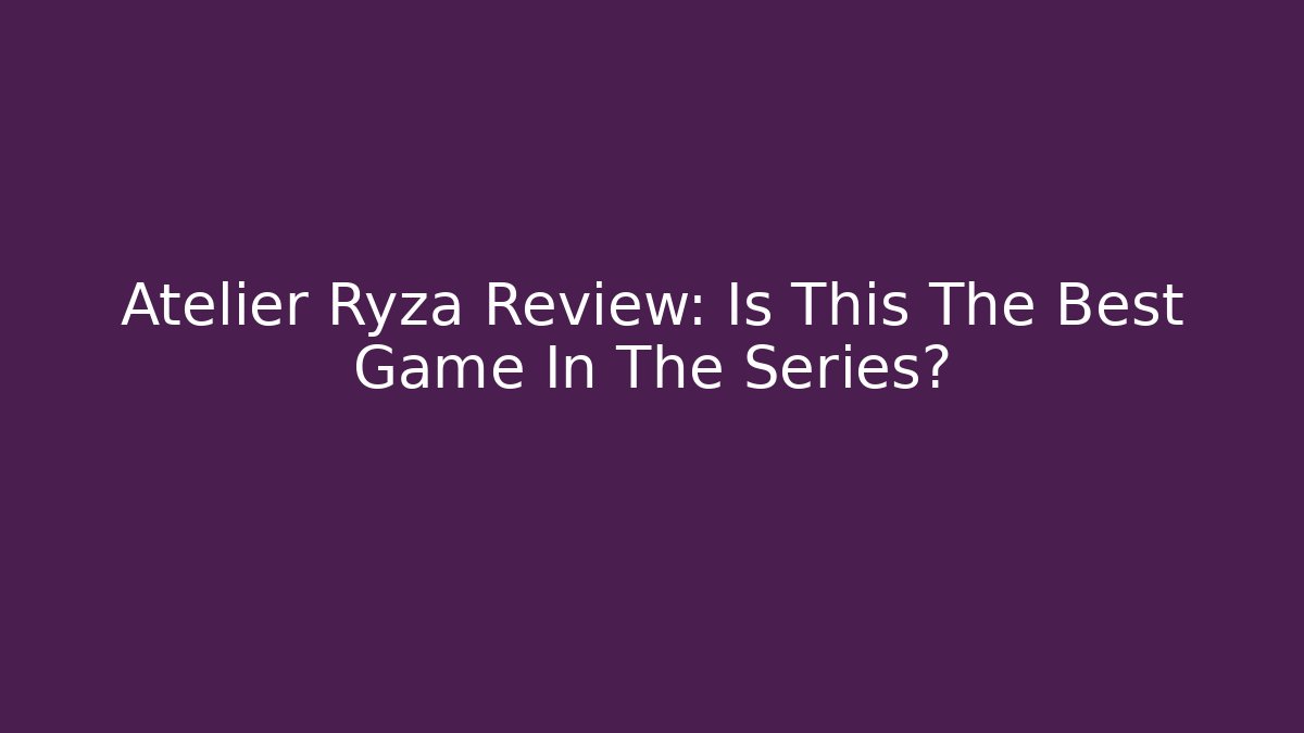 Atelier Ryza Review: Is This The Best Game In The Series?