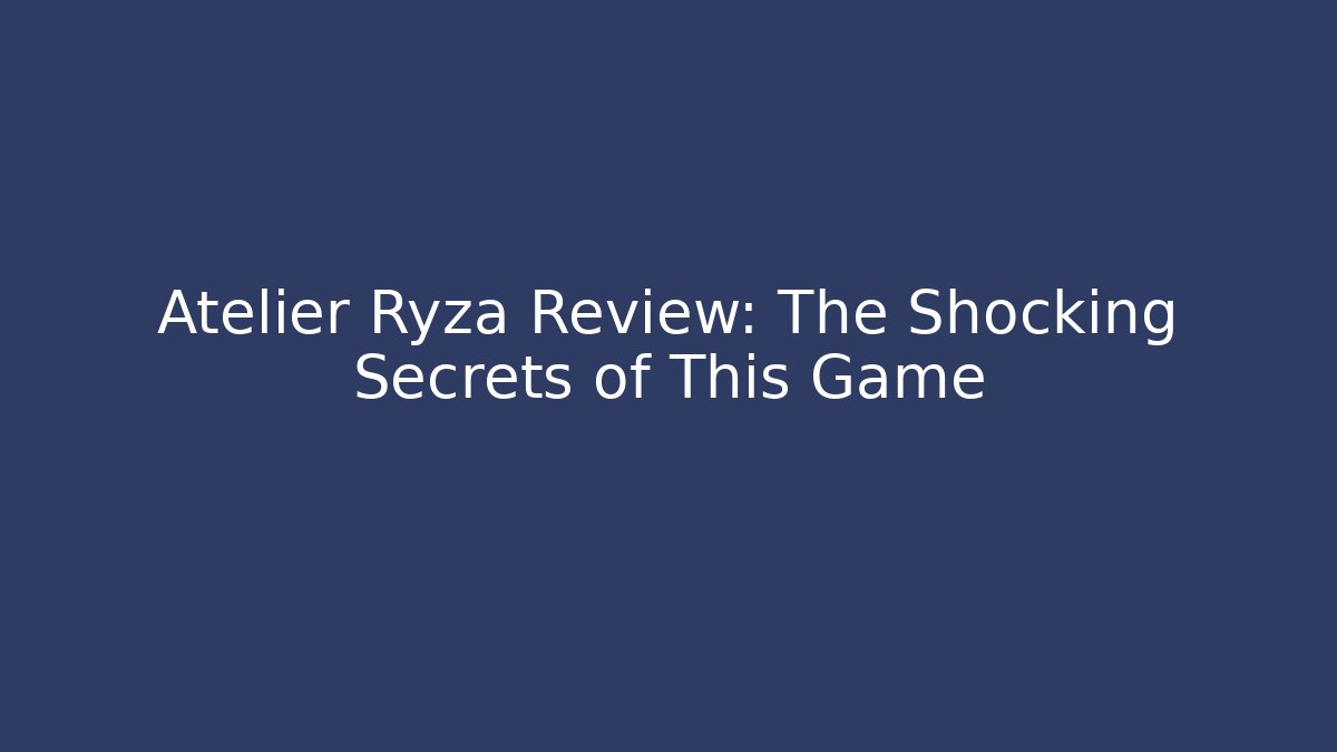 Atelier Ryza Review: The Shocking Secrets of This Game