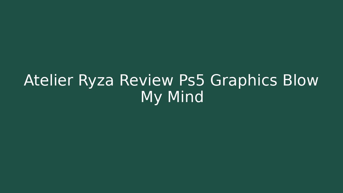Atelier Ryza Review Ps5 Graphics Blow My Mind