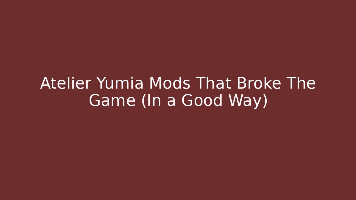 Atelier Yumia Mods That Broke The Game (In a Good Way)
