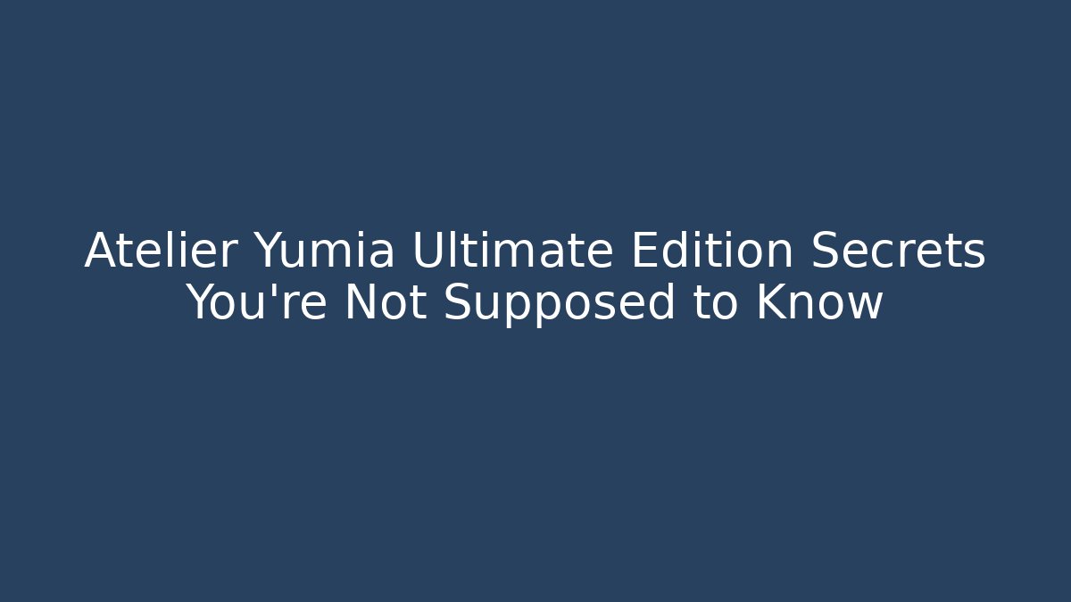 Atelier Yumia Ultimate Edition Secrets You're Not Supposed to Know