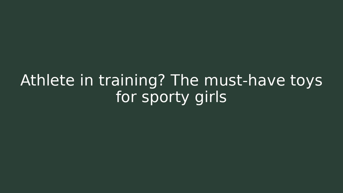 Athlete in training? The must-have toys for sporty girls
