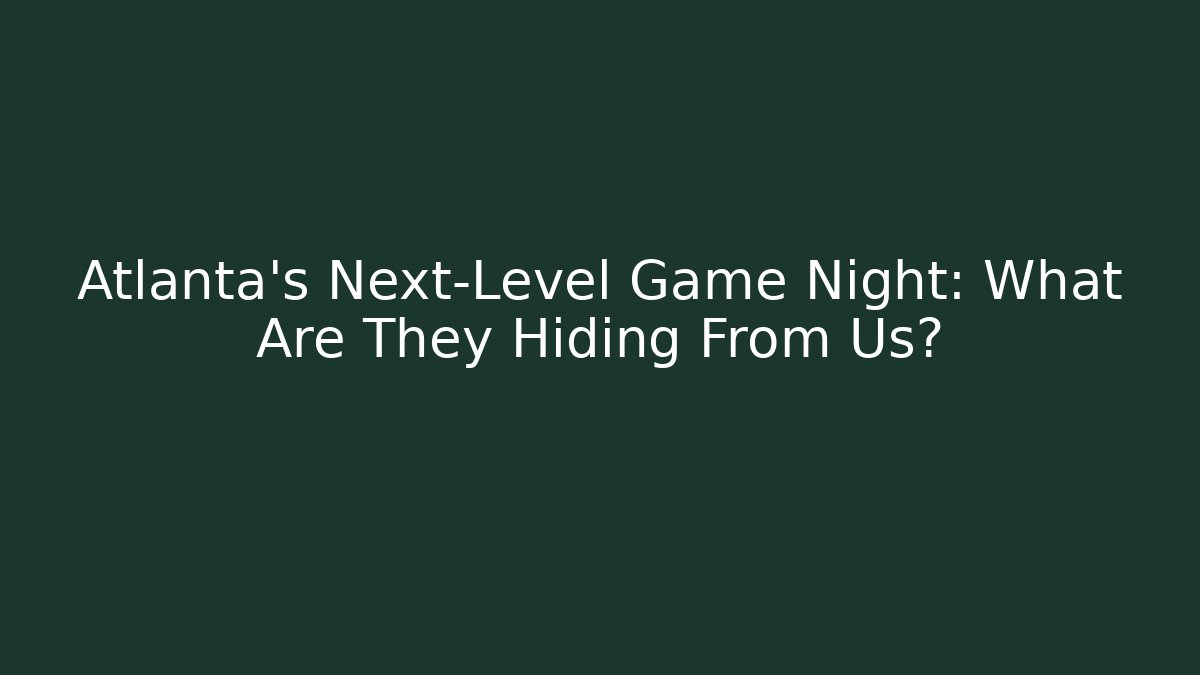 Atlanta's Next-Level Game Night: What Are They Hiding From Us?