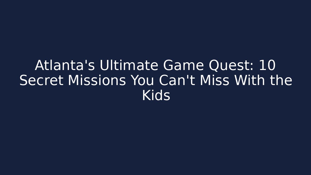 Atlanta's Ultimate Game Quest: 10 Secret Missions You Can't Miss With the Kids