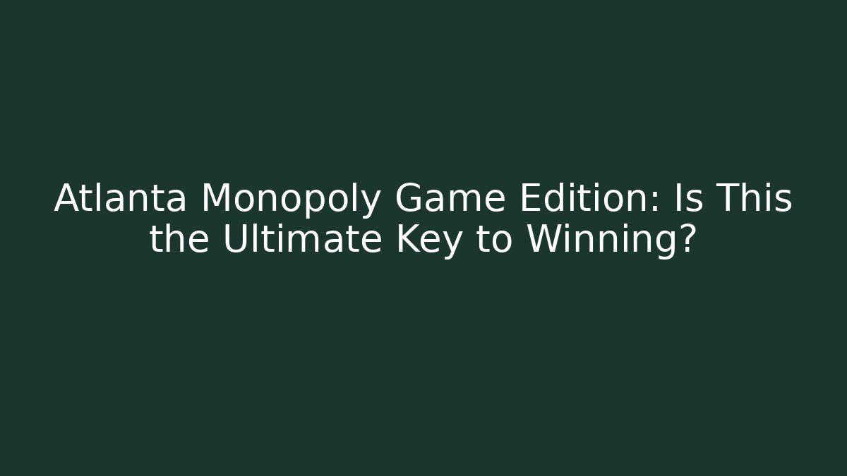 Atlanta Monopoly Game Edition: Is This the Ultimate Key to Winning?