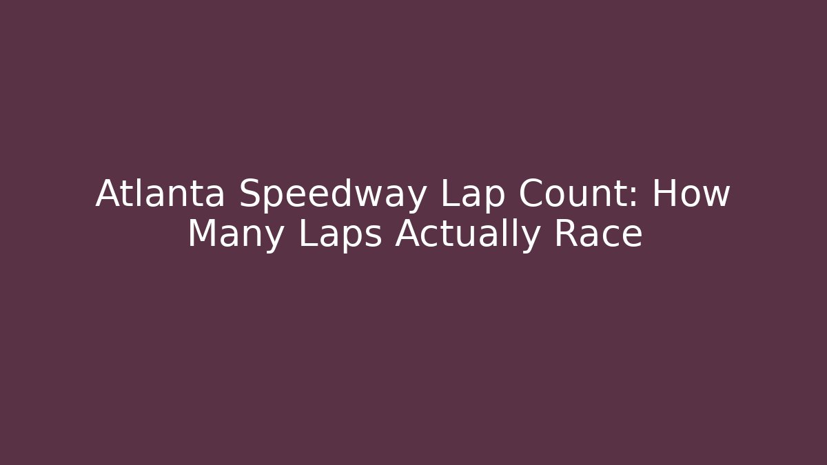 Atlanta Speedway Lap Count: How Many Laps Actually Race