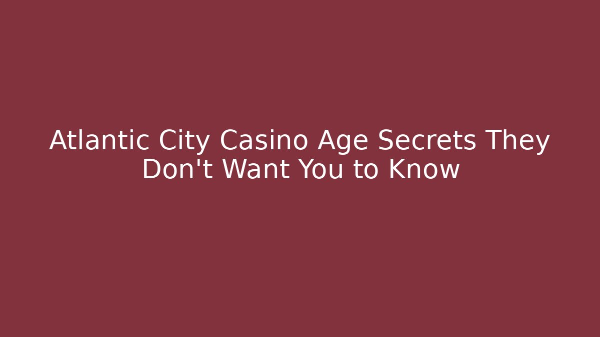 Atlantic City Casino Age Secrets They Don't Want You to Know