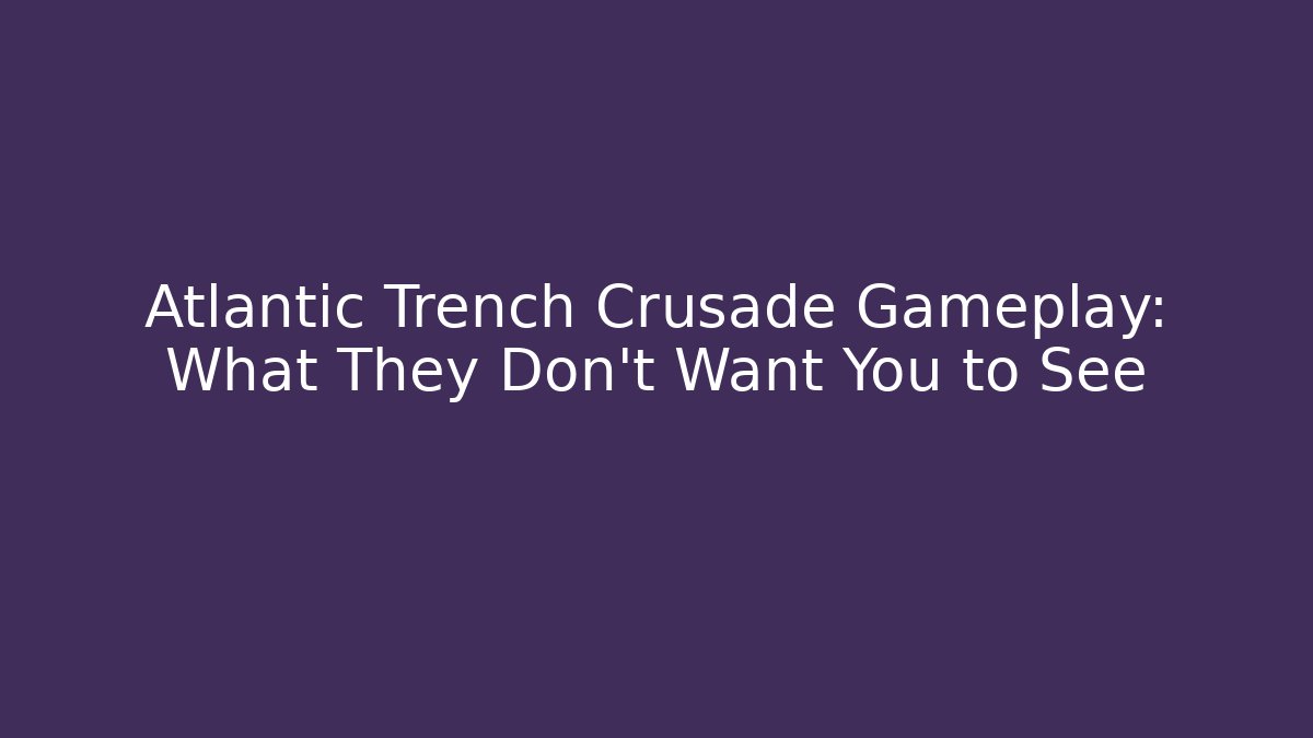 Atlantic Trench Crusade Gameplay: What They Don't Want You to See