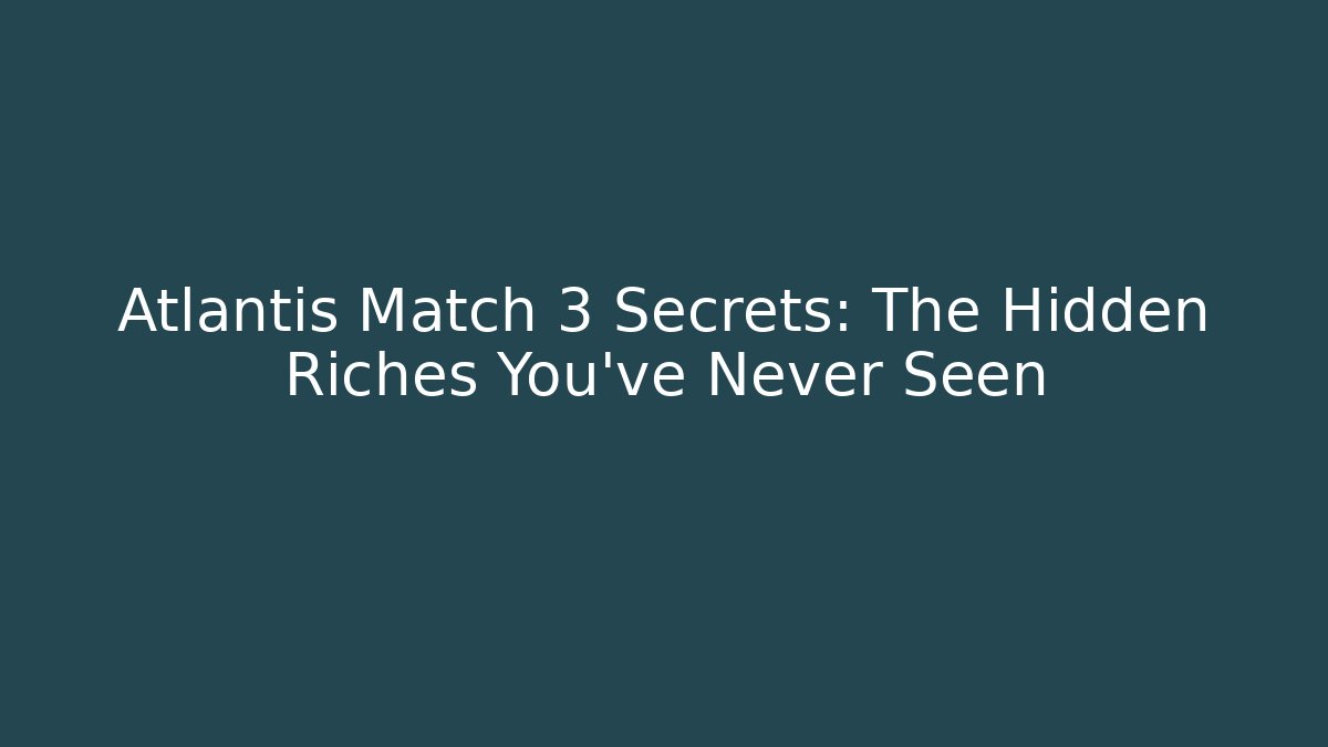 Atlantis Match 3 Secrets: The Hidden Riches You’ve Never Seen