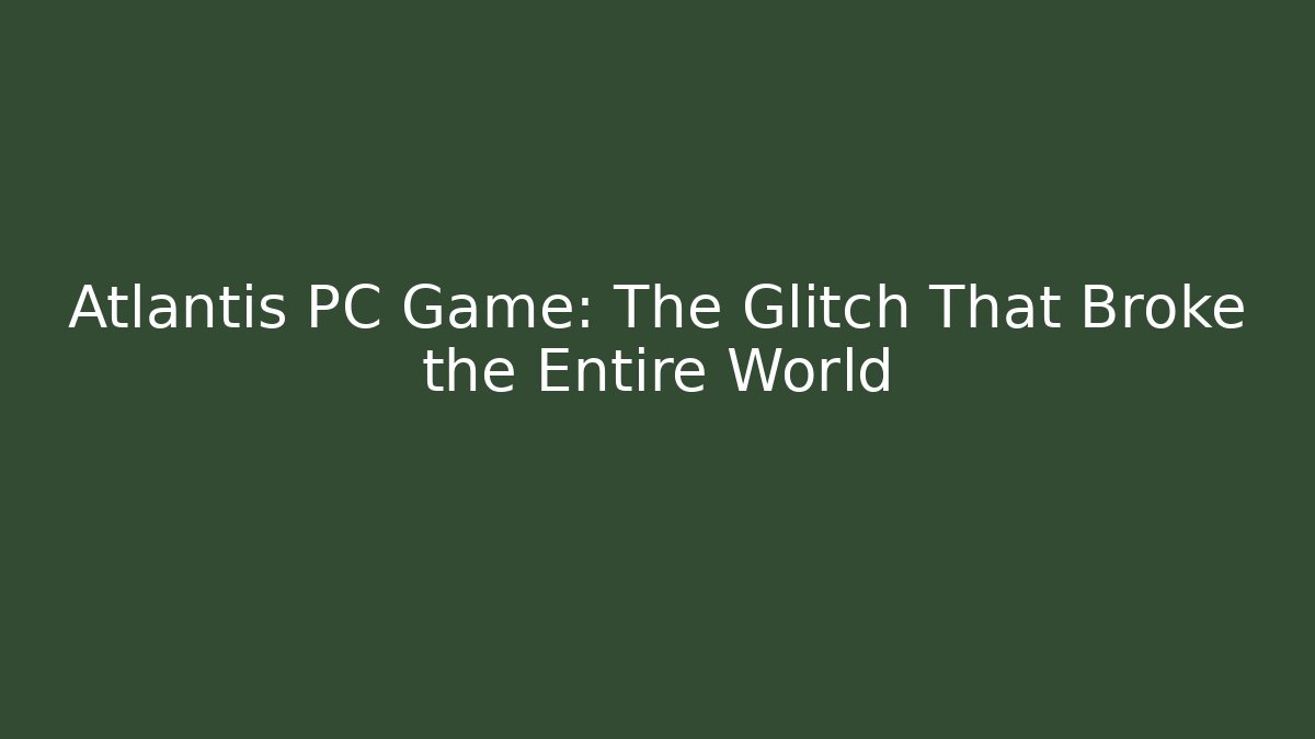 Atlantis PC Game: The Glitch That Broke the Entire World - Critter Realm