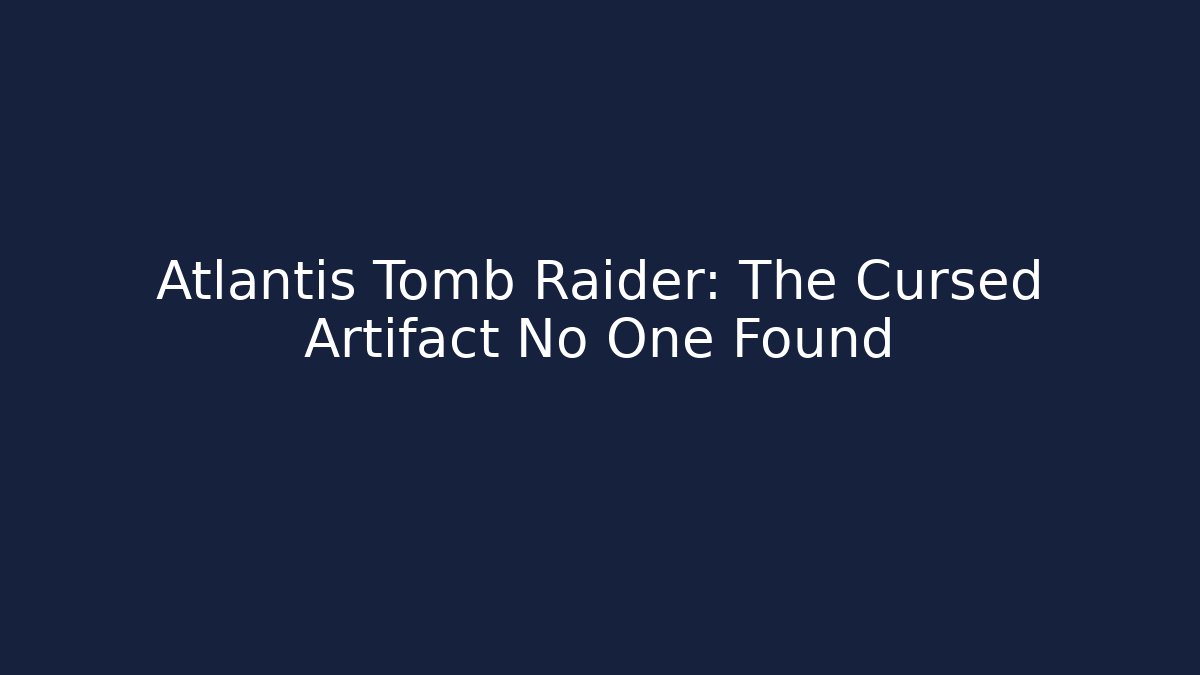 Atlantis Tomb Raider: The Cursed Artifact No One Found
